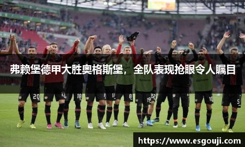 弗赖堡德甲大胜奥格斯堡，全队表现抢眼令人瞩目