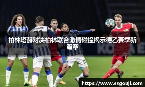柏林塔赫对决柏林联合激情碰撞揭示德乙赛季新篇章