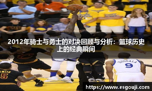 2012年骑士与勇士的对决回顾与分析：篮球历史上的经典瞬间