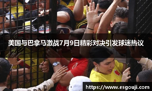 美国与巴拿马激战7月9日精彩对决引发球迷热议