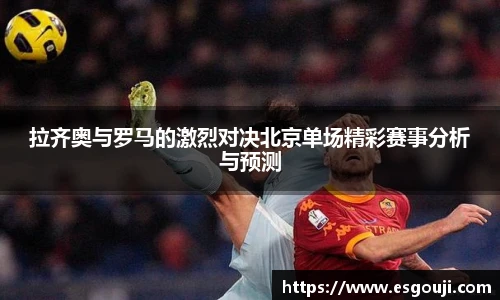 拉齐奥与罗马的激烈对决北京单场精彩赛事分析与预测