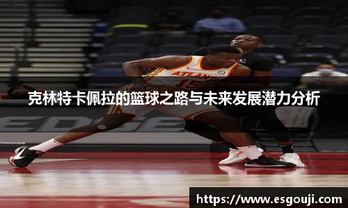 克林特卡佩拉的篮球之路与未来发展潜力分析